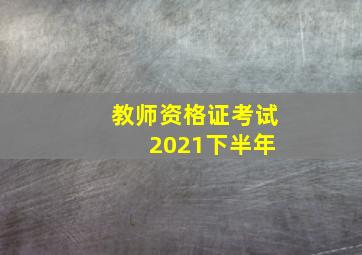 教师资格证考试 2021下半年